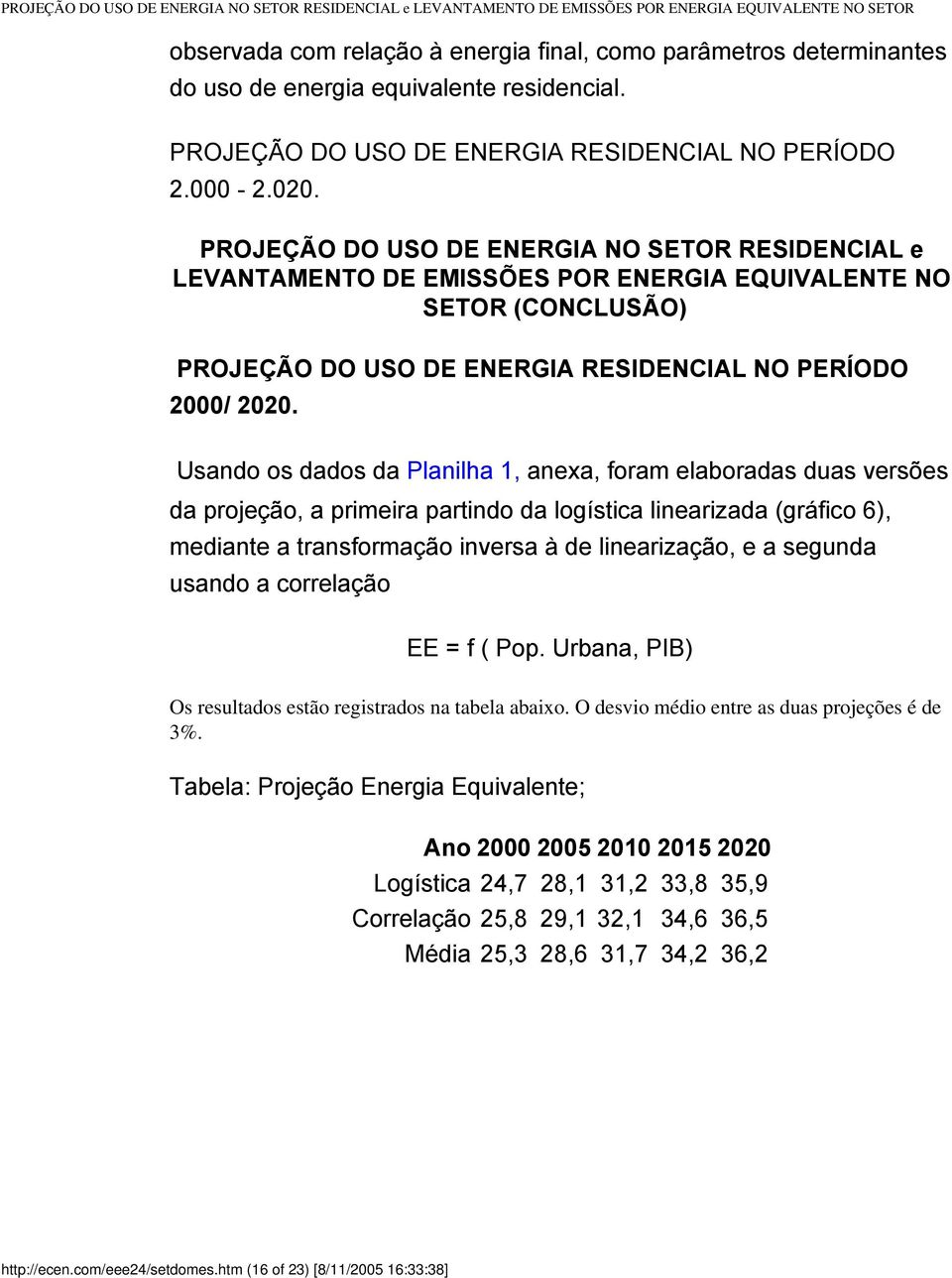 Usando os dados da Planilha 1, anexa, foram elaboradas duas versões da projeção, a primeira partindo da logística linearizada (gráfico 6), mediante a transformação inversa à de linearização, e a