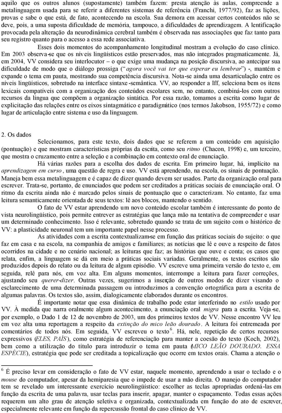 Sua demora em acessar certos conteúdos não se deve, pois, a uma suposta dificuldade de memória, tampouco, a dificuldades de aprendizagem.