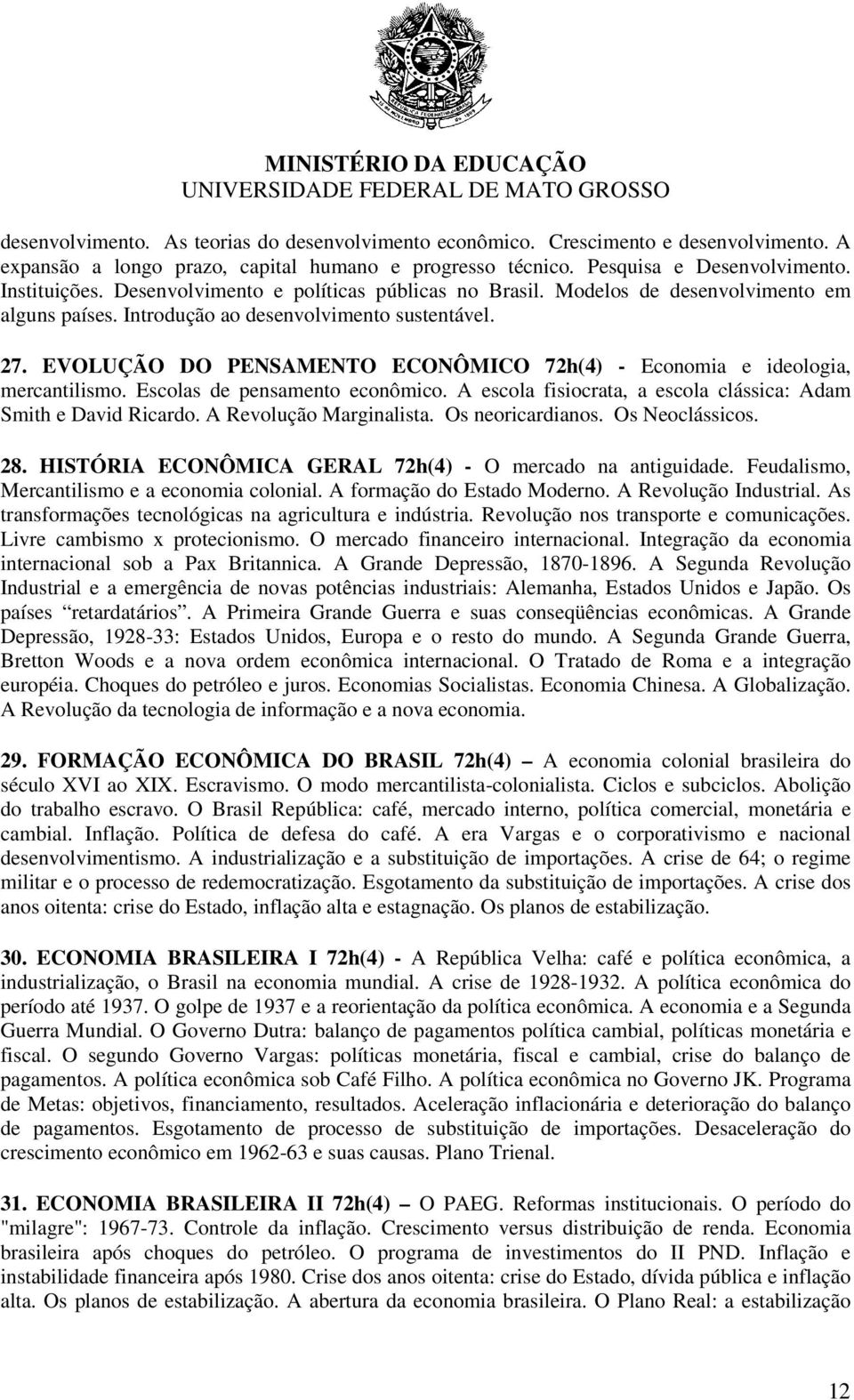 EVOLUÇÃO DO PENSAMENTO ECONÔMICO 72h(4) - Economia e ideologia, mercantilismo. Escolas de pensamento econômico. A escola fisiocrata, a escola clássica: Adam Smith e David Ricardo.