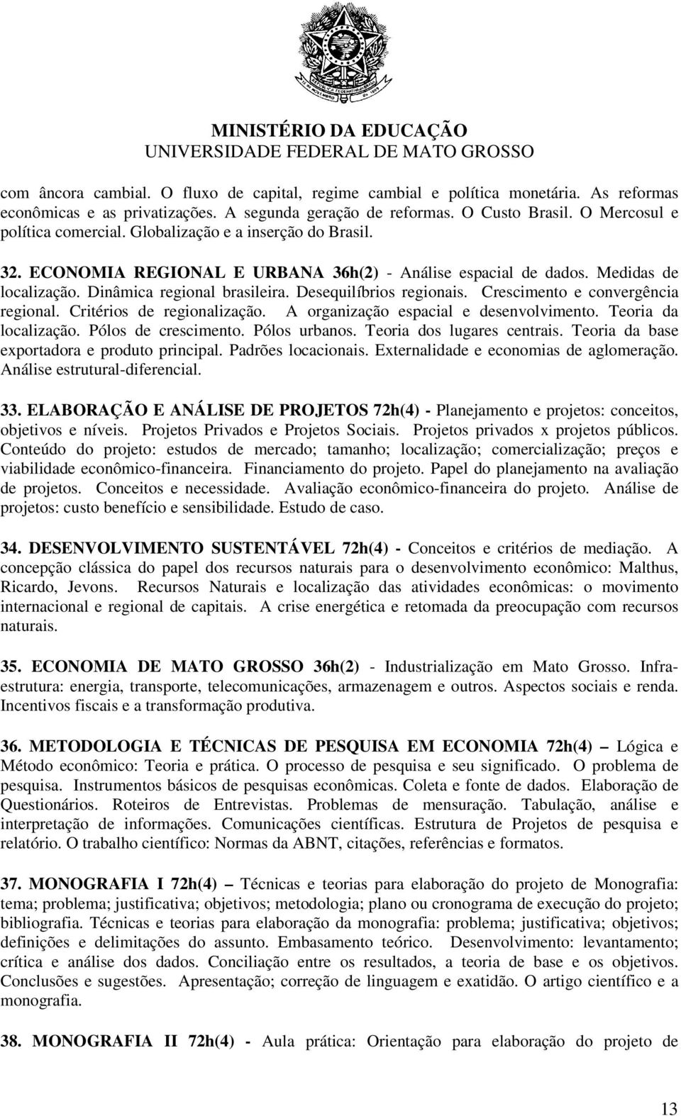 Crescimento e convergência regional. Critérios de regionalização. A organização espacial e desenvolvimento. Teoria da localização. Pólos de crescimento. Pólos urbanos. Teoria dos lugares centrais.