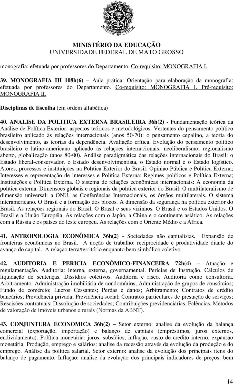 Disciplinas de Escolha (em ordem alfabética) 40. ANALISE DA POLITICA EXTERNA BRASILEIRA 36h(2) - Fundamentação teórica da Análise de Política Exterior: aspectos teóricos e metodológicos.