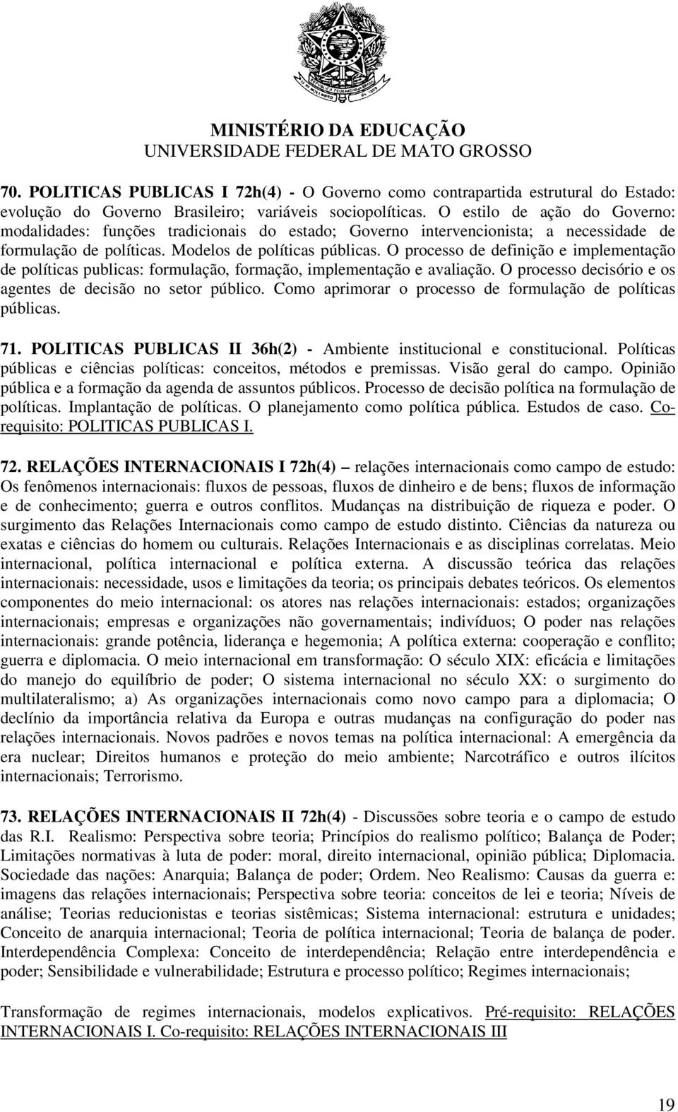 O processo de definição e implementação de políticas publicas: formulação, formação, implementação e avaliação. O processo decisório e os agentes de decisão no setor público.