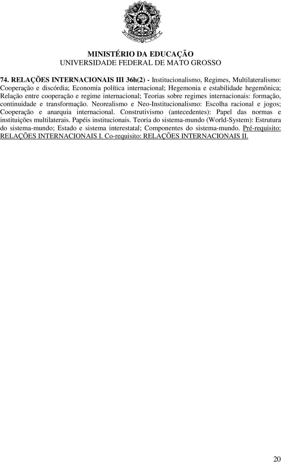 Neorealismo e Neo-Institucionalismo: Escolha racional e jogos; Cooperação e anarquia internacional. Construtivismo (antecedentes): Papel das normas e instituições multilaterais.