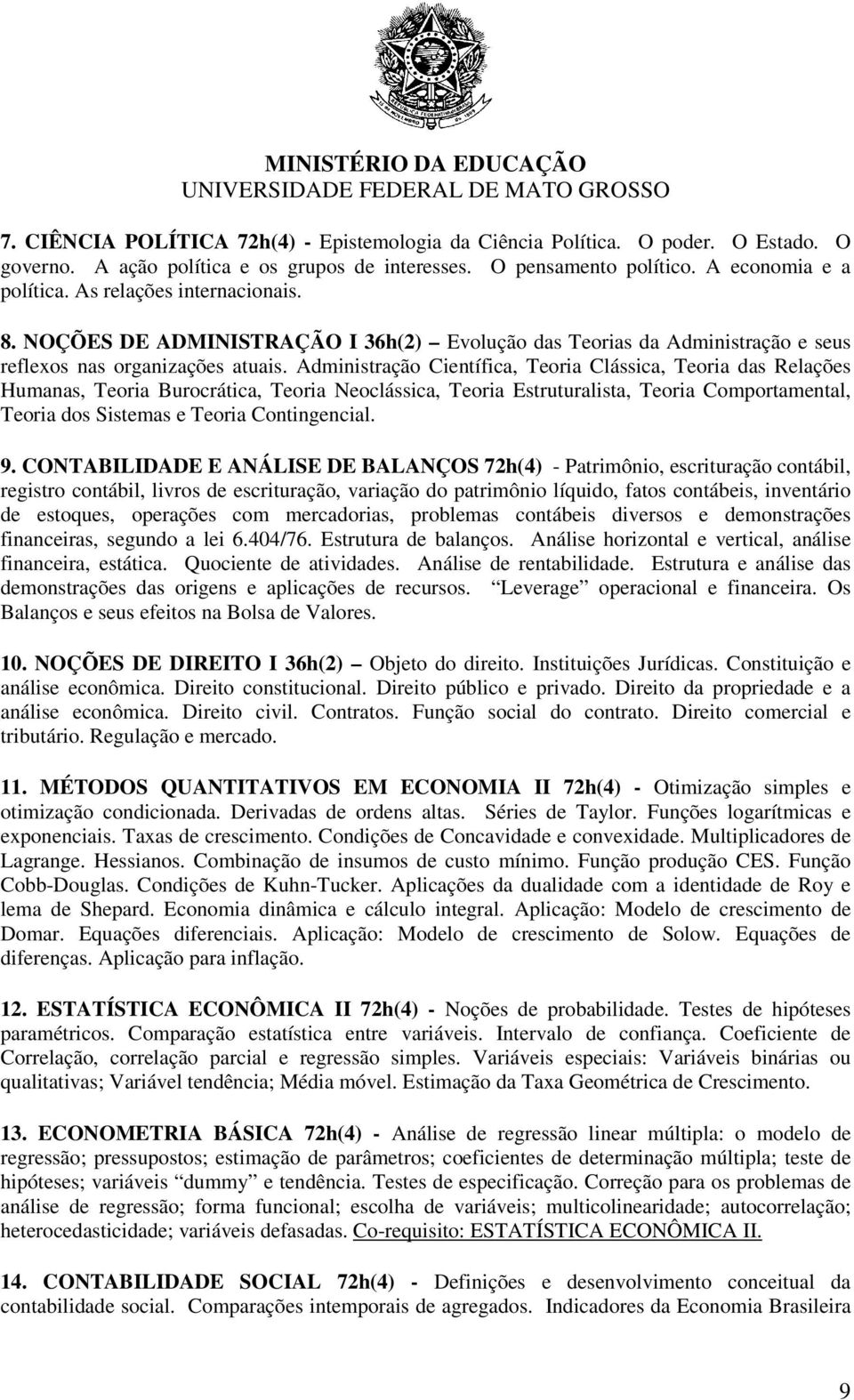 Administração Científica, Teoria Clássica, Teoria das Relações Humanas, Teoria Burocrática, Teoria Neoclássica, Teoria Estruturalista, Teoria Comportamental, Teoria dos Sistemas e Teoria