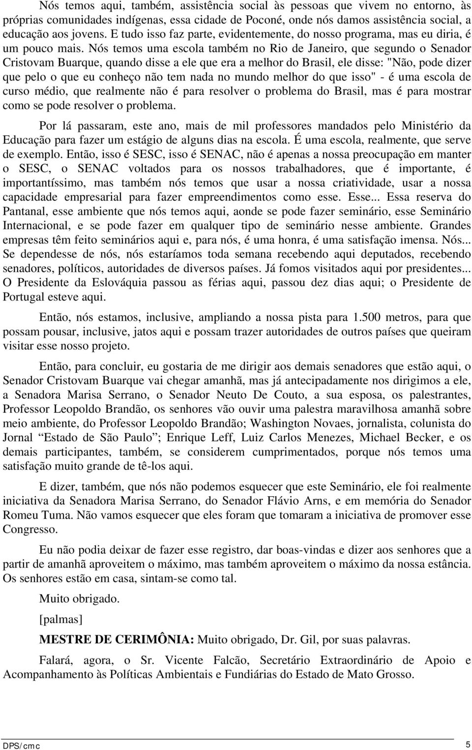 Nós temos uma escola também no Rio de Janeiro, que segundo o Senador Cristovam Buarque, quando disse a ele que era a melhor do Brasil, ele disse: "Não, pode dizer que pelo o que eu conheço não tem