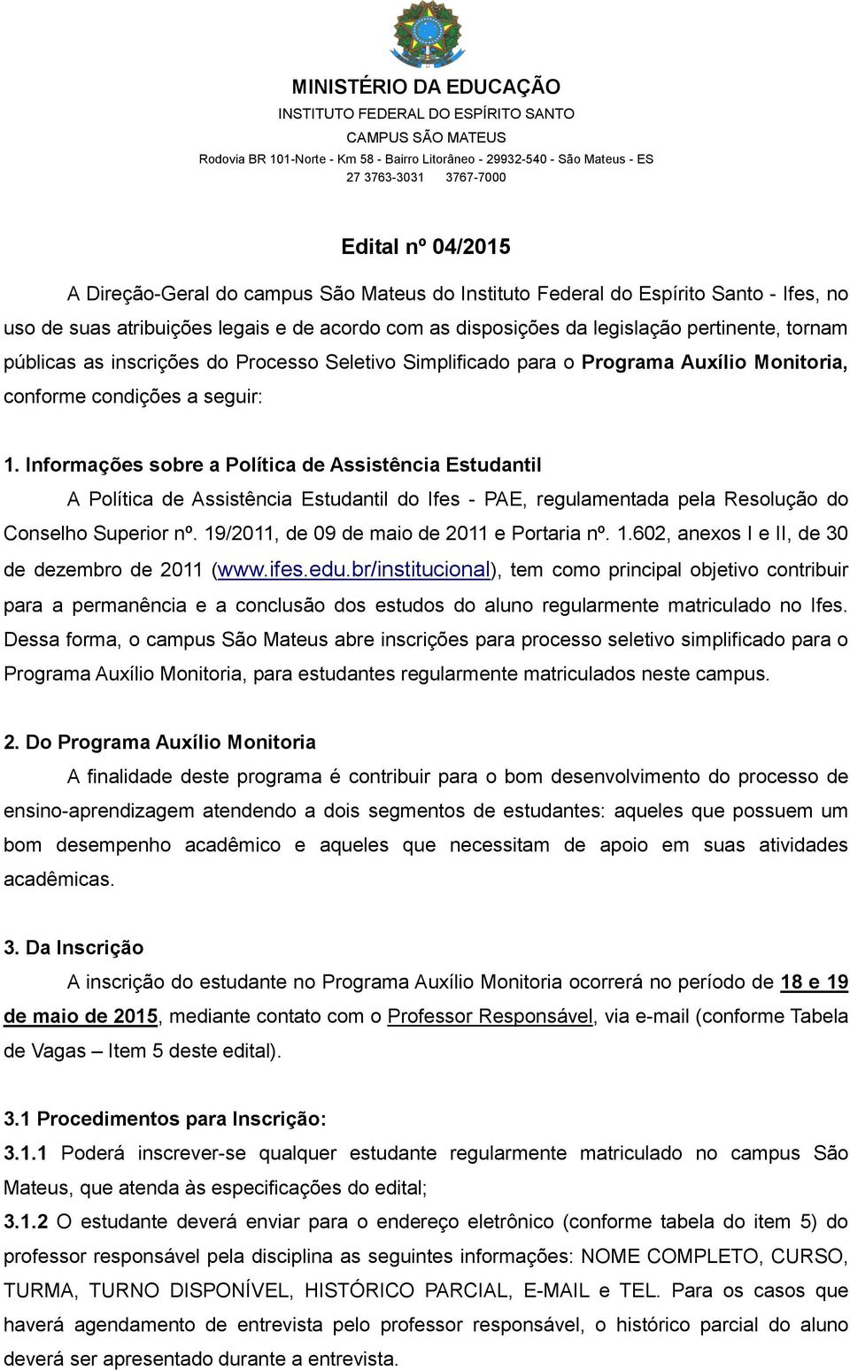 Informações sobre a Política de Assistência Estudantil A Política de Assistência Estudantil do Ifes - PAE, regulamentada pela Resolução do Conselho Superior nº.