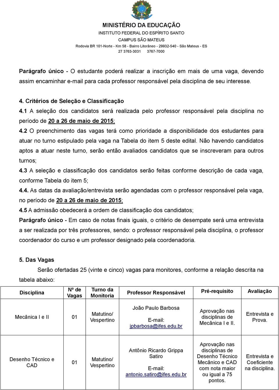 2 O preenchimento das vagas terá como prioridade a disponibilidade dos estudantes para atuar no turno estipulado pela vaga na Tabela do item 5 deste edital.