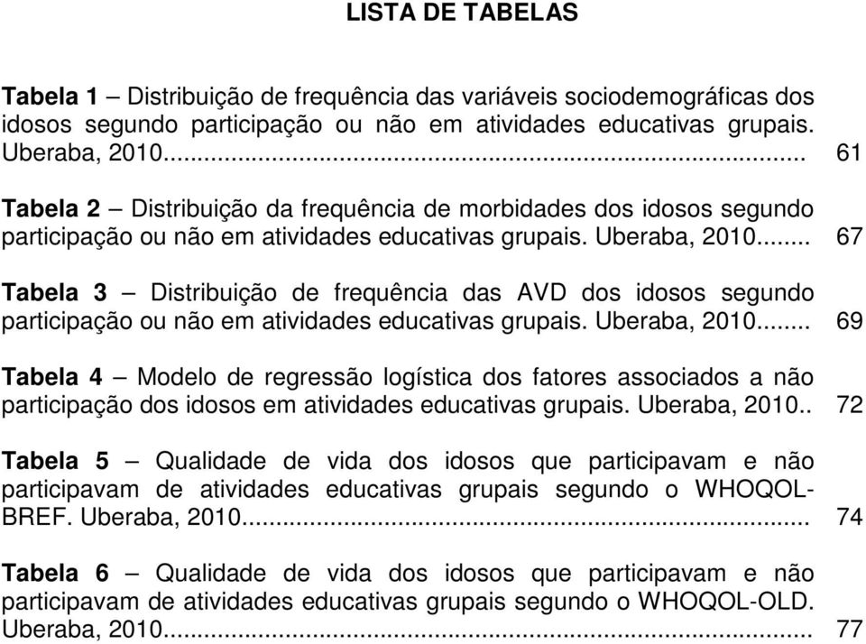 .. 67 Tabela 3 Distribuição de frequência das AVD dos idosos segundo participação ou não em atividades educativas grupais. Uberaba, 2010.