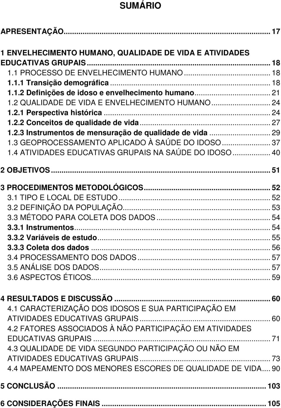 3 GEOPROCESSAMENTO APLICADO À SAÚDE DO IDOSO... 37 1.4 ATIVIDADES EDUCATIVAS GRUPAIS NA SAÚDE DO IDOSO... 40 2 OBJETIVOS... 51 3 PROCEDIMENTOS METODOLÓGICOS... 52 3.1 TIPO E LOCAL DE ESTUDO... 52 3.2 DEFINIÇÃO DA POPULAÇÃO.