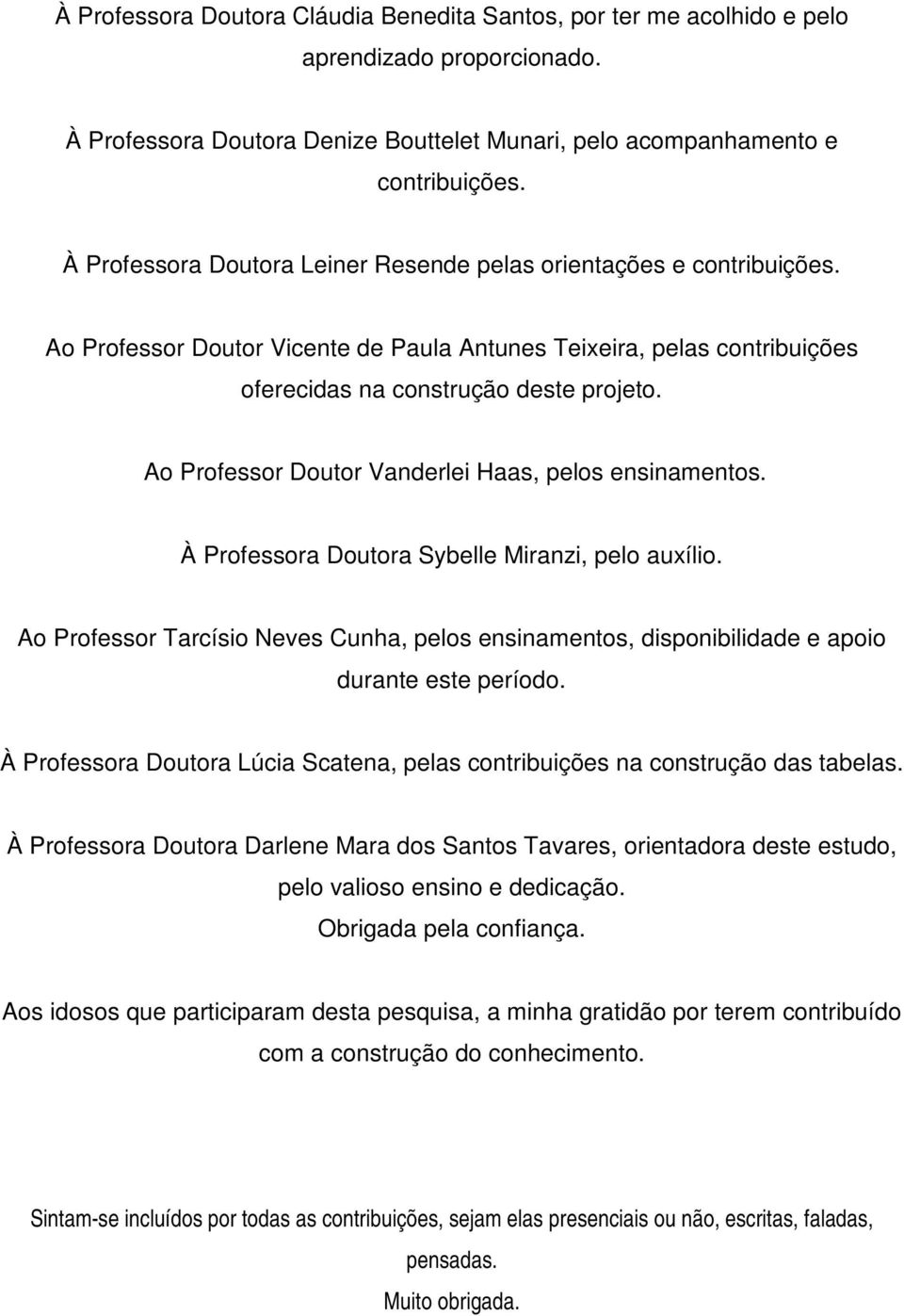 Ao Professor Doutor Vanderlei Haas, pelos ensinamentos. À Professora Doutora Sybelle Miranzi, pelo auxílio.