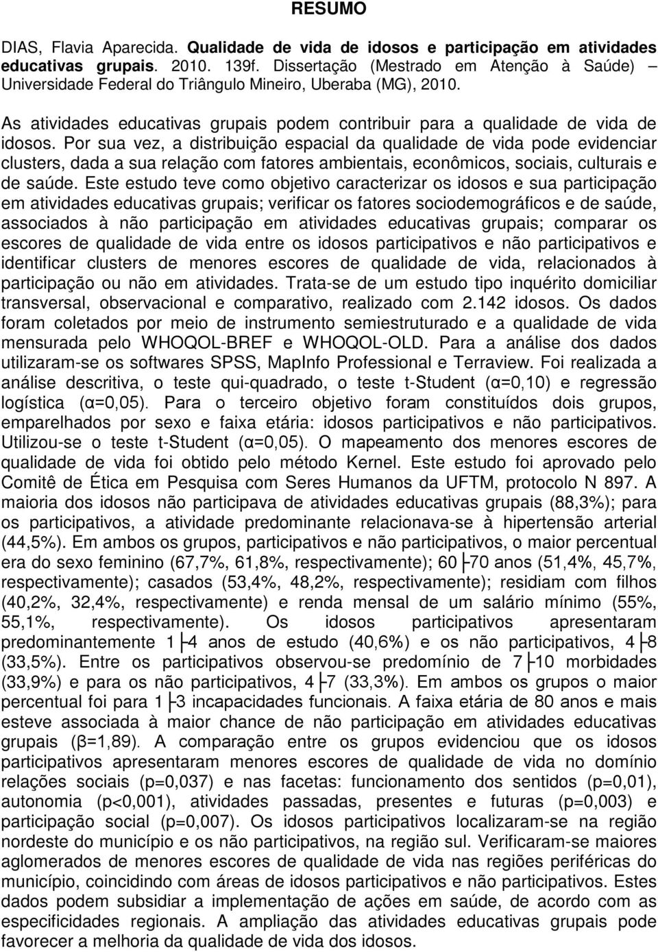 Por sua vez, a distribuição espacial da qualidade de vida pode evidenciar clusters, dada a sua relação com fatores ambientais, econômicos, sociais, culturais e de saúde.