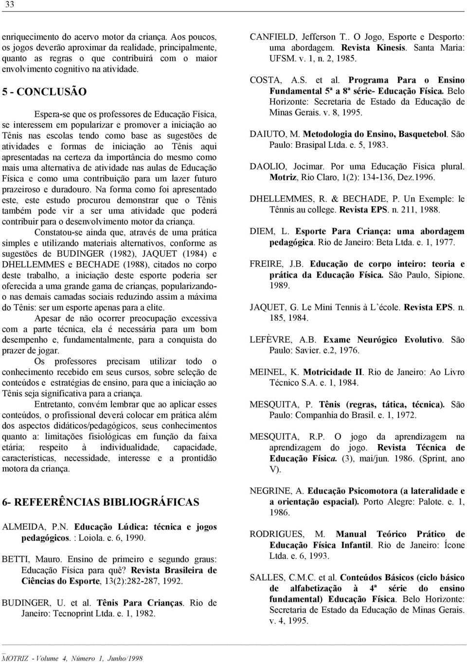 iniciação ao Tênis aqui apresentadas na certeza da importância do mesmo como mais uma alternativa de atividade nas aulas de Educação Física e como uma contribuição para um lazer futuro prazeiroso e