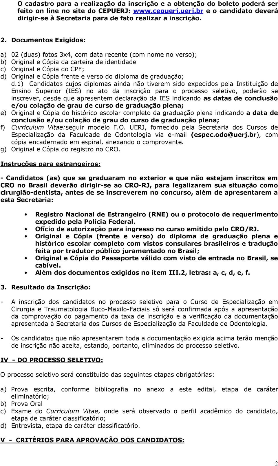 Documentos Exigidos: a) 02 (duas) fotos 3x4, com data recente (com nome no verso); b) Original e Cópia da carteira de identidade c) Original e Cópia do CPF; d) Original e Cópia frente e verso do