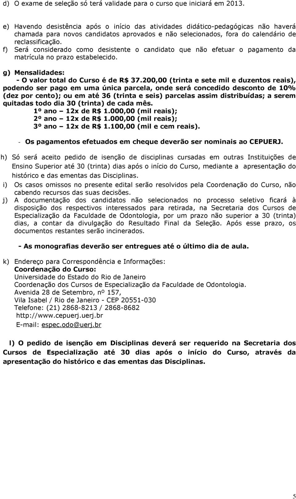 f) Será considerado como desistente o candidato que não efetuar o pagamento da matrícula no prazo estabelecido. g) Mensalidades: - O valor total do Curso é de R$ 37.