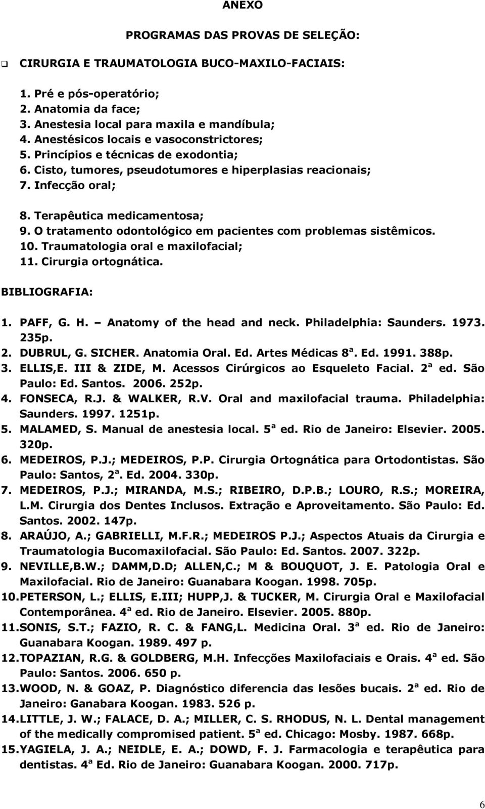 O tratamento odontológico em pacientes com problemas sistêmicos. 10. Traumatologia oral e maxilofacial; 11. Cirurgia ortognática. BIBLIOGRAFIA: 1. PAFF, G. H. Anatomy of the head and neck.