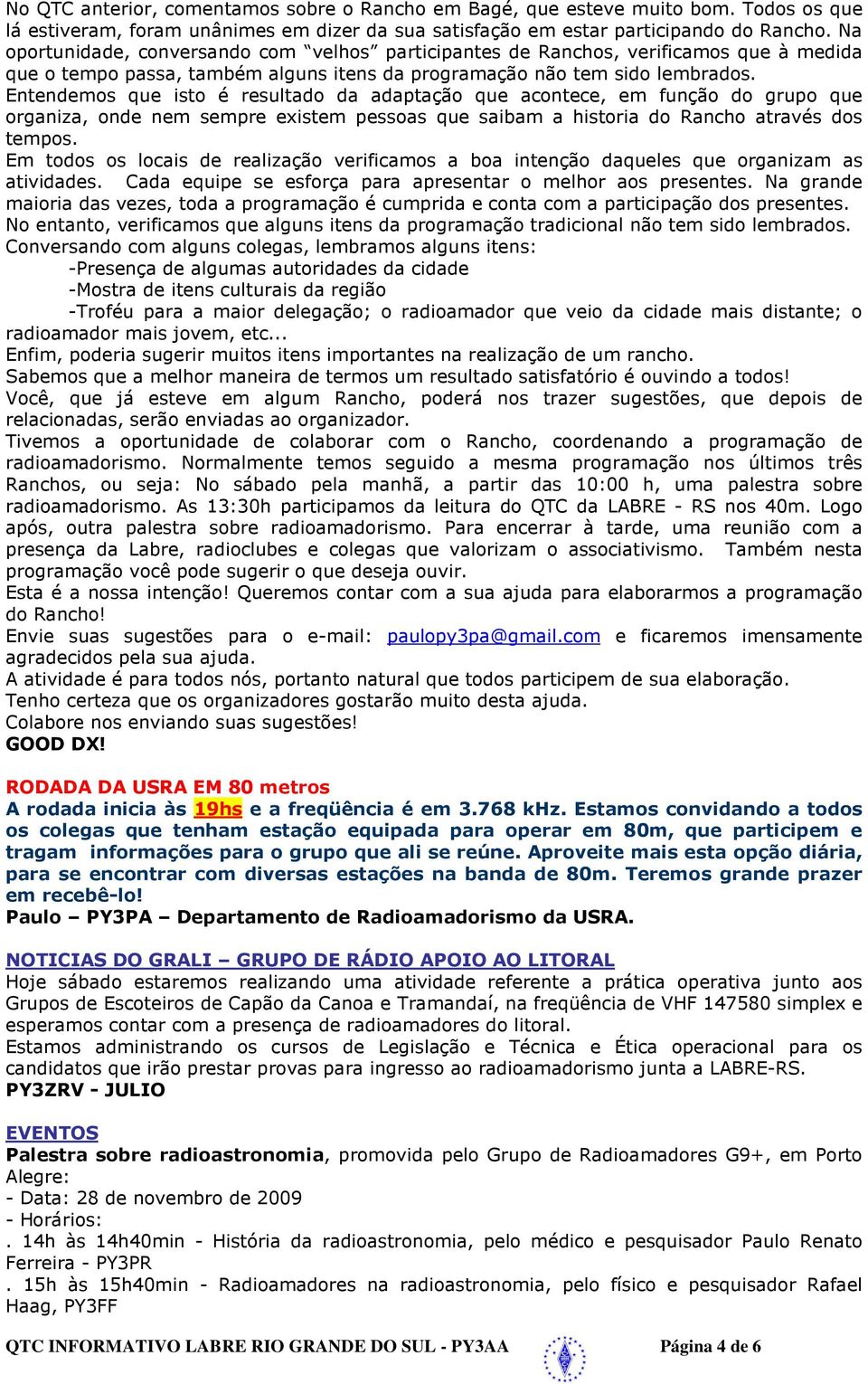 Entendemos que isto é resultado da adaptação que acontece, em função do grupo que organiza, onde nem sempre existem pessoas que saibam a historia do Rancho através dos tempos.