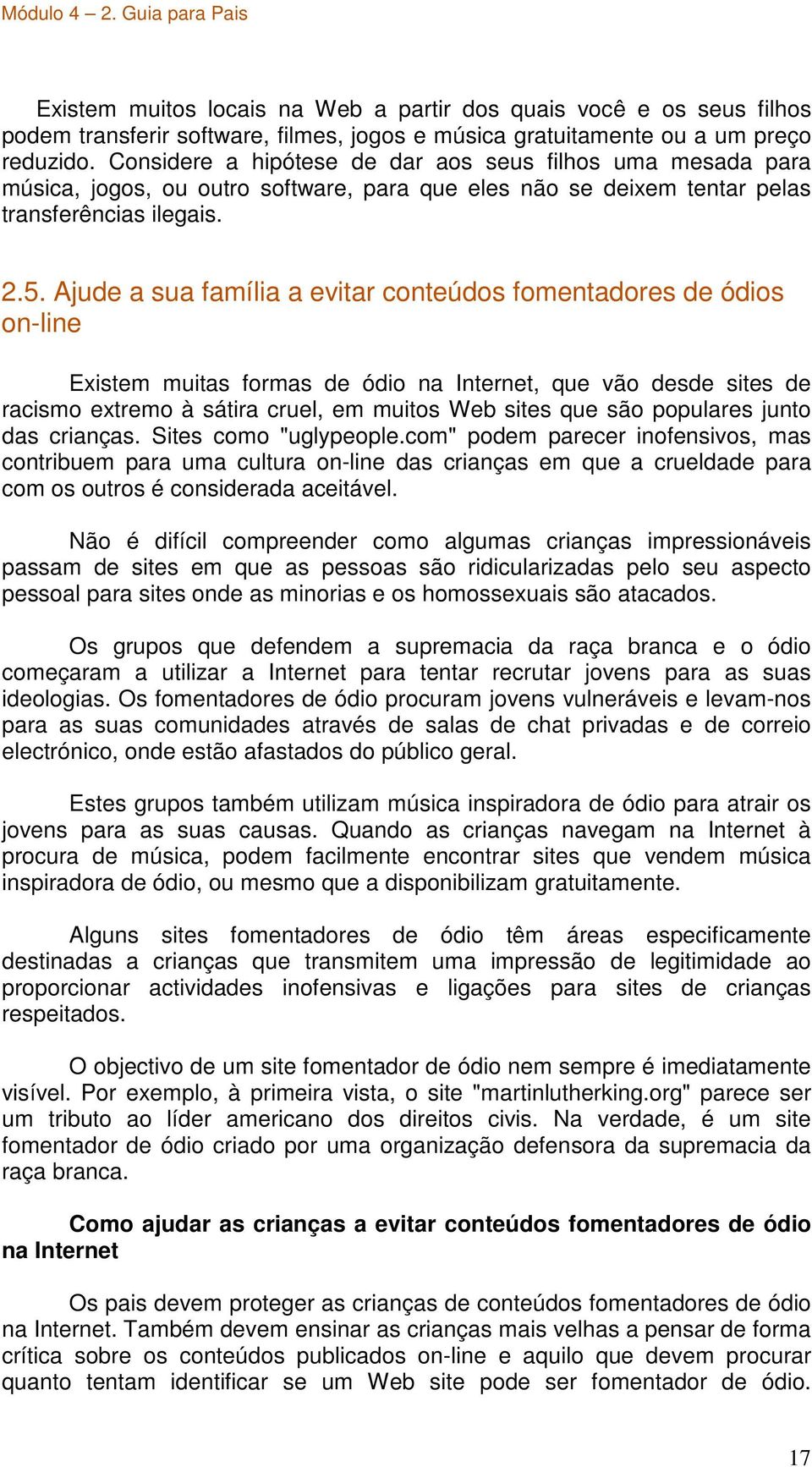 Ajude a sua família a evitar conteúdos fomentadores de ódios on-line Existem muitas formas de ódio na Internet, que vão desde sites de racismo extremo à sátira cruel, em muitos Web sites que são