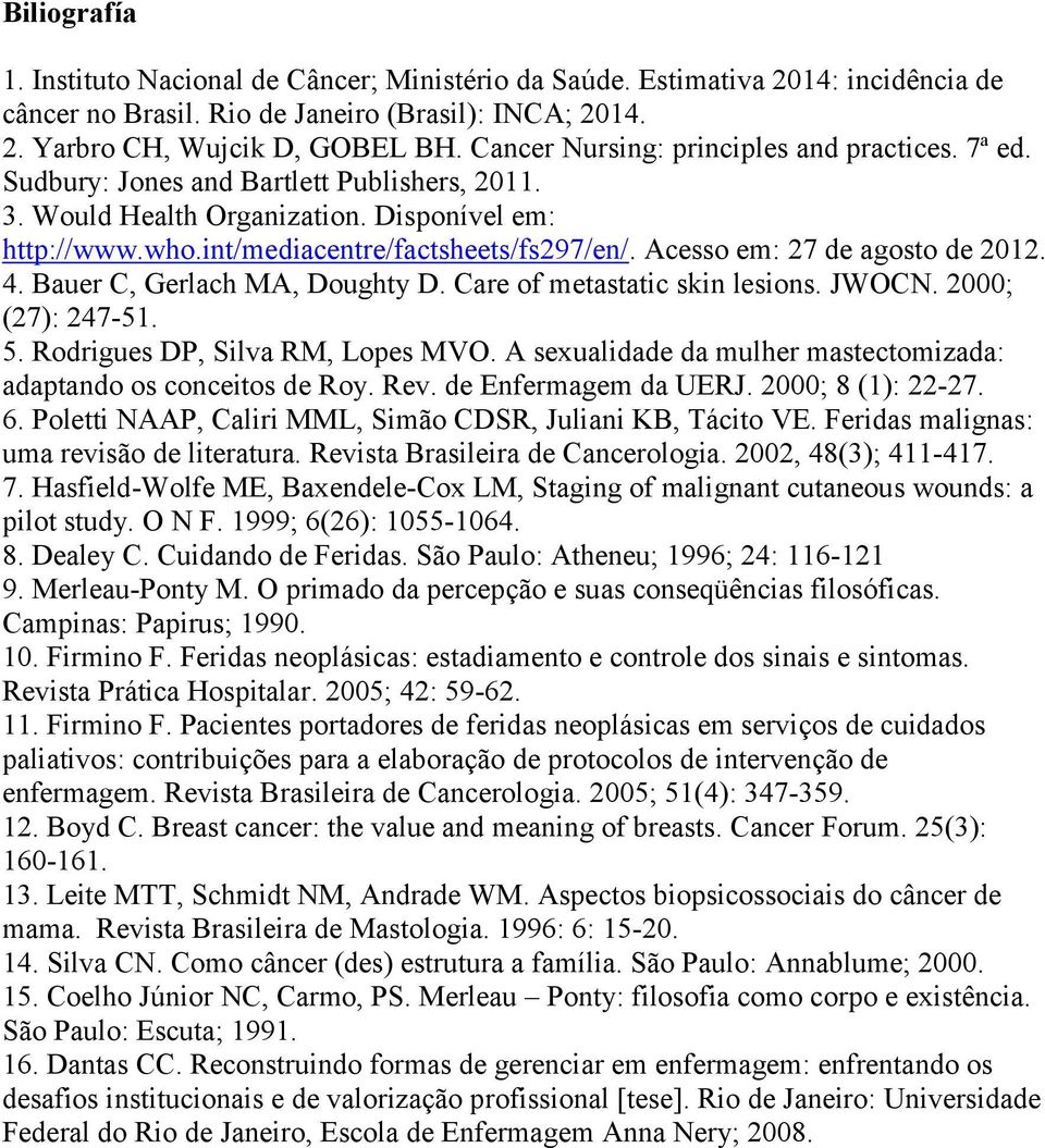 Acesso em: 27 de agosto de 2012. 4. Bauer C, Gerlach MA, Doughty D. Care of metastatic skin lesions. JWOCN. 2000; (27): 247-51. 5. Rodrigues DP, Silva RM, Lopes MVO.