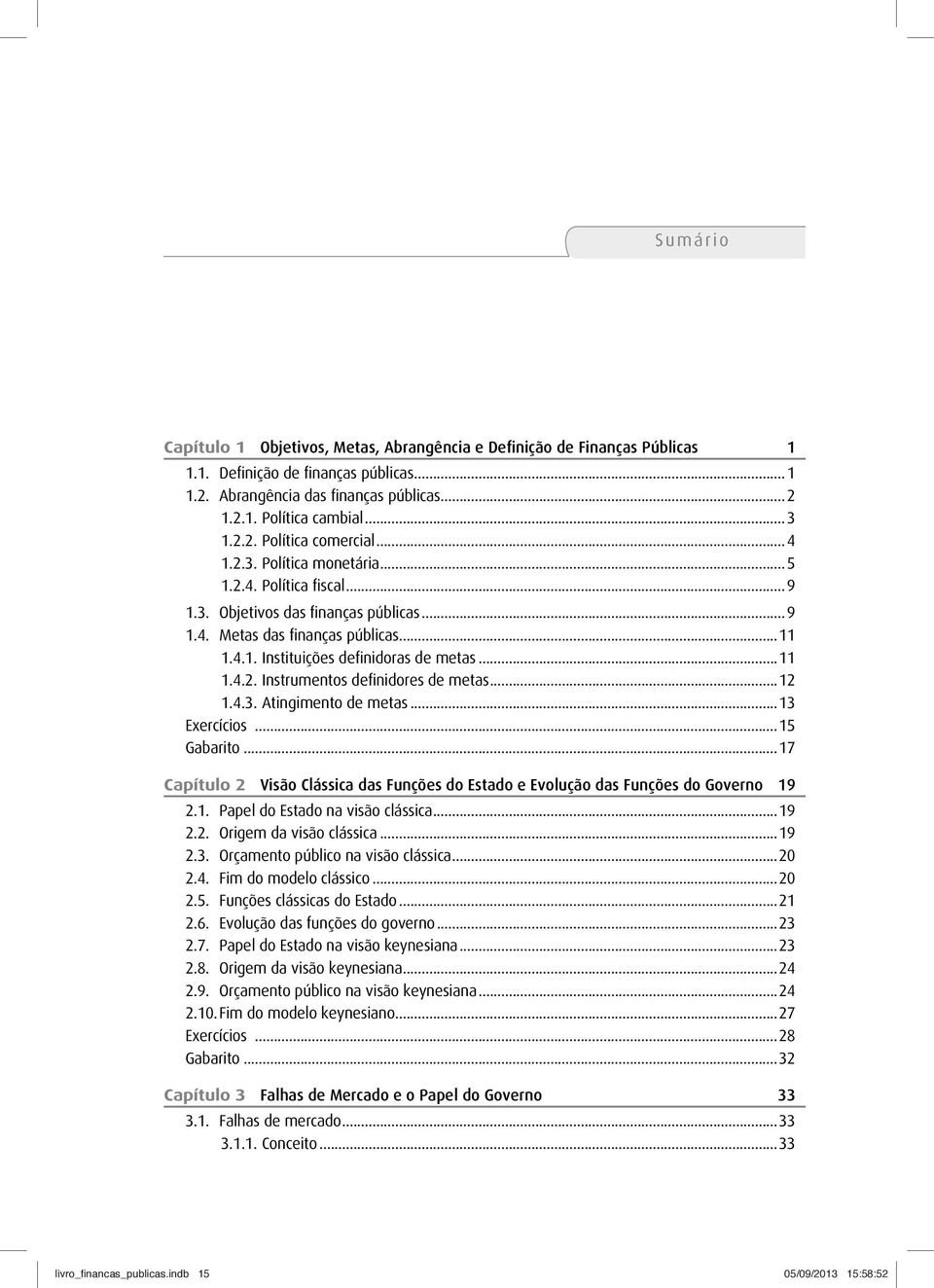 ..12 1.4.3. Atingimento de metas...13 Exercícios...15 Gabarito...17 Capítulo 2 Visão Clássica das Funções do Estado e Evolução das Funções do Governo 19 2.1. Papel do Estado na visão clássica...19 2.2. Origem da visão clássica.