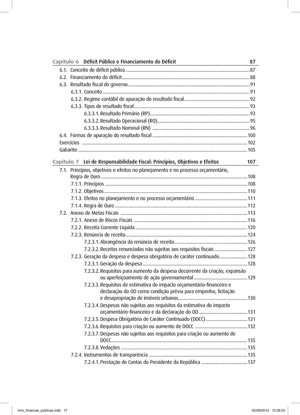 Formas de apuração do resultado fiscal...100 Exercícios...102 Gabarito...105 Capítulo 7 Lei de Responsabilidade Fiscal: Princípios, Objetivos e Efeitos 107 7.1. Princípios, objetivos e efeitos no planejamento e no processo orçamentário, Regra de Ouro.