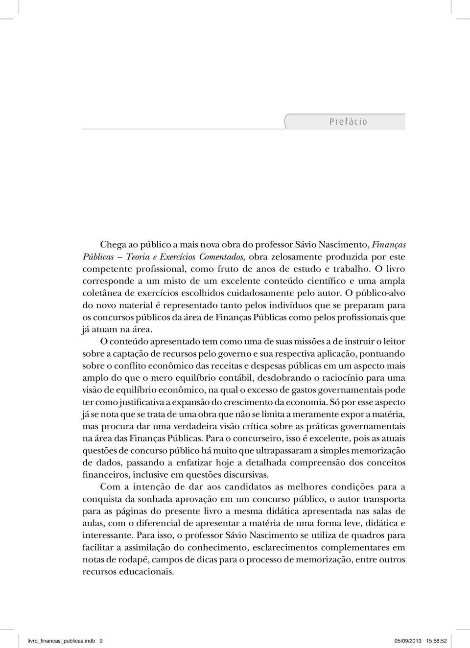 O público-alvo do novo material é representado tanto pelos indivíduos que se preparam para os concursos públicos da área de Finanças Públicas como pelos profissionais que já atuam na área.