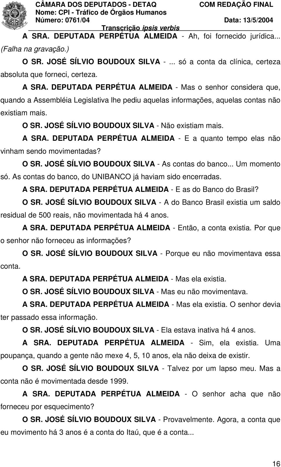 JOSÉ SÍLVIO BOUDOUX SILVA - Não existiam mais. A SRA. DEPUTADA PERPÉTUA ALMEIDA - E a quanto tempo elas não vinham sendo movimentadas? O SR. JOSÉ SÍLVIO BOUDOUX SILVA - As contas do banco.