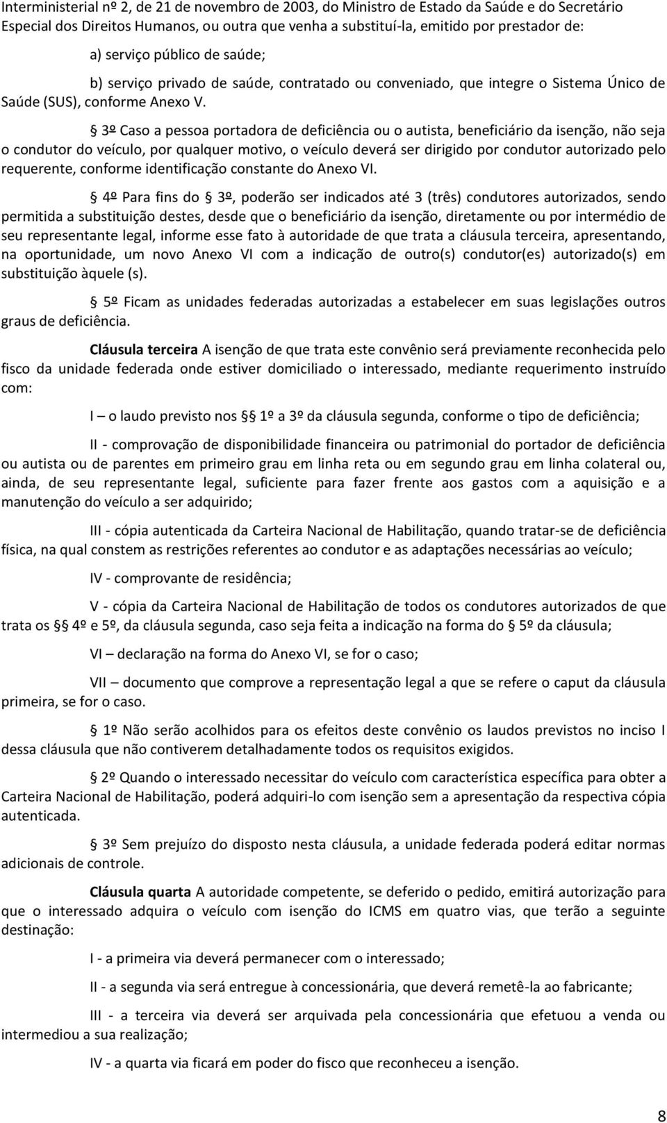 3º Caso a pessoa portadora de deficiência ou o autista, beneficiário da isenção, não seja o condutor do veículo, por qualquer motivo, o veículo deverá ser dirigido por condutor autorizado pelo