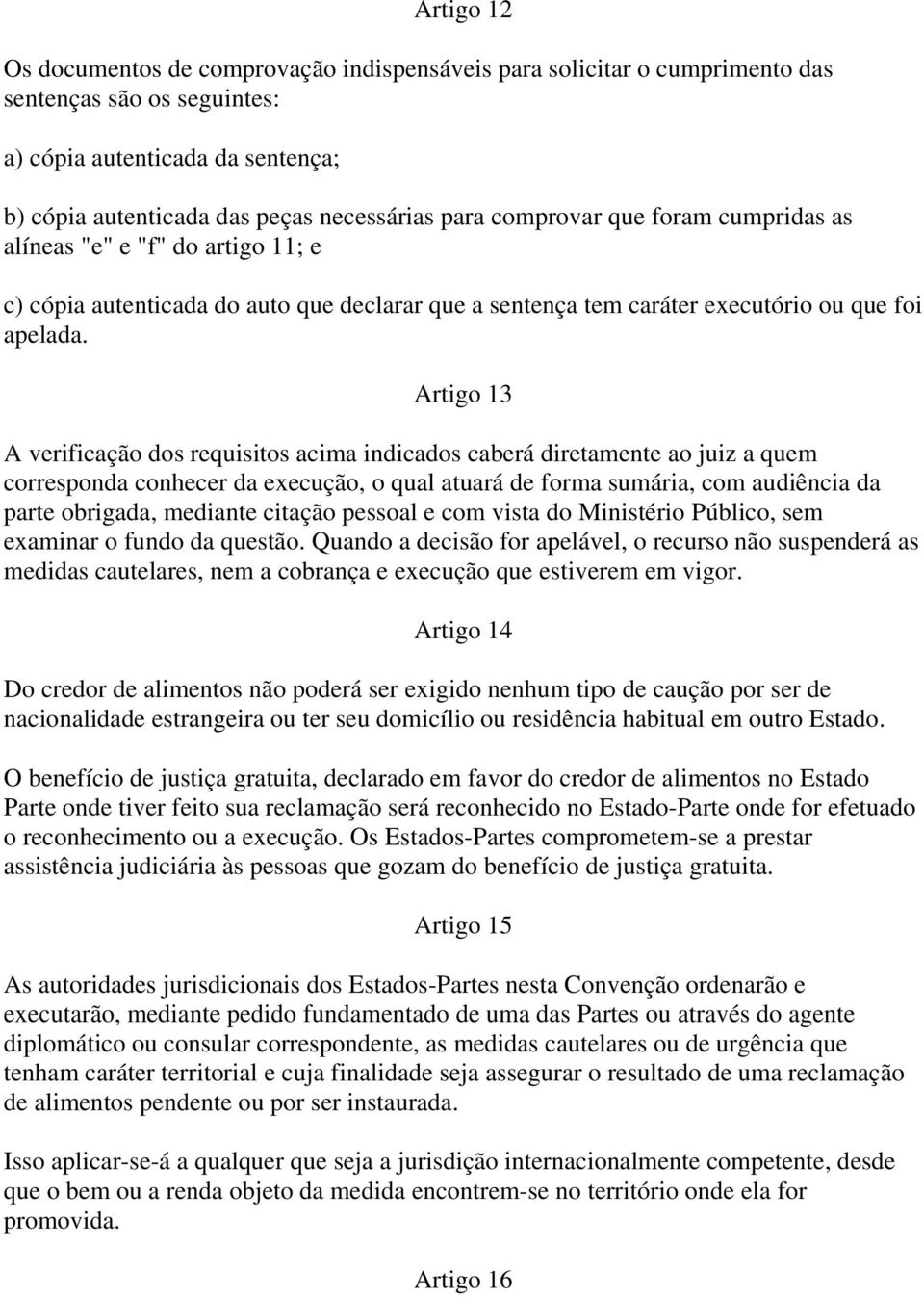 Artigo 13 A verificação dos requisitos acima indicados caberá diretamente ao juiz a quem corresponda conhecer da execução, o qual atuará de forma sumária, com audiência da parte obrigada, mediante