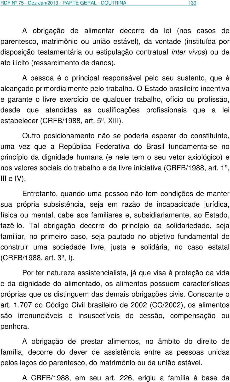 O Estado brasileiro incentiva e garante o livre exercício de qualquer trabalho, ofício ou profissão, desde que atendidas as qualificações profissionais que a lei estabelecer (CRFB/1988, art.