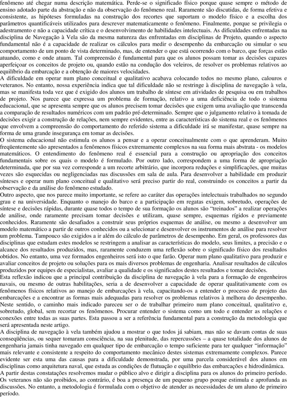 descrever matematicamente o fenômeno. Finalmente, porque se privilegia o adestramento e não a capacidade crítica e o desenvolvimento de habilidades intelectuais.