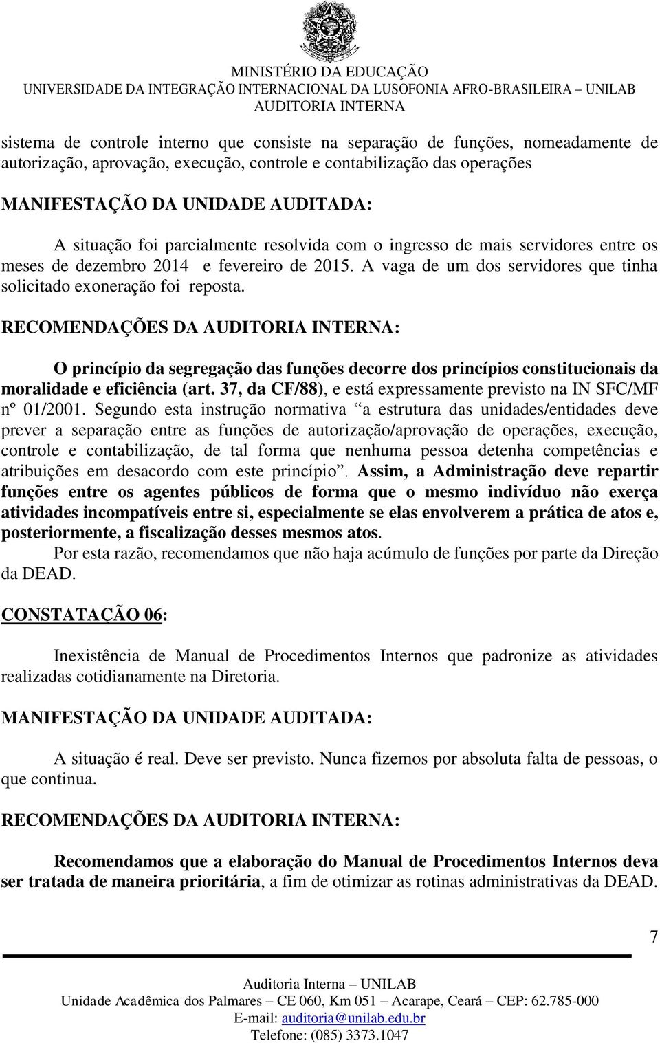 RECOMENDAÇÕES DA : O princípio da segregação das funções decorre dos princípios constitucionais da moralidade e eficiência (art. 37, da CF/88), e está expressamente previsto na IN SFC/MF nº 01/2001.