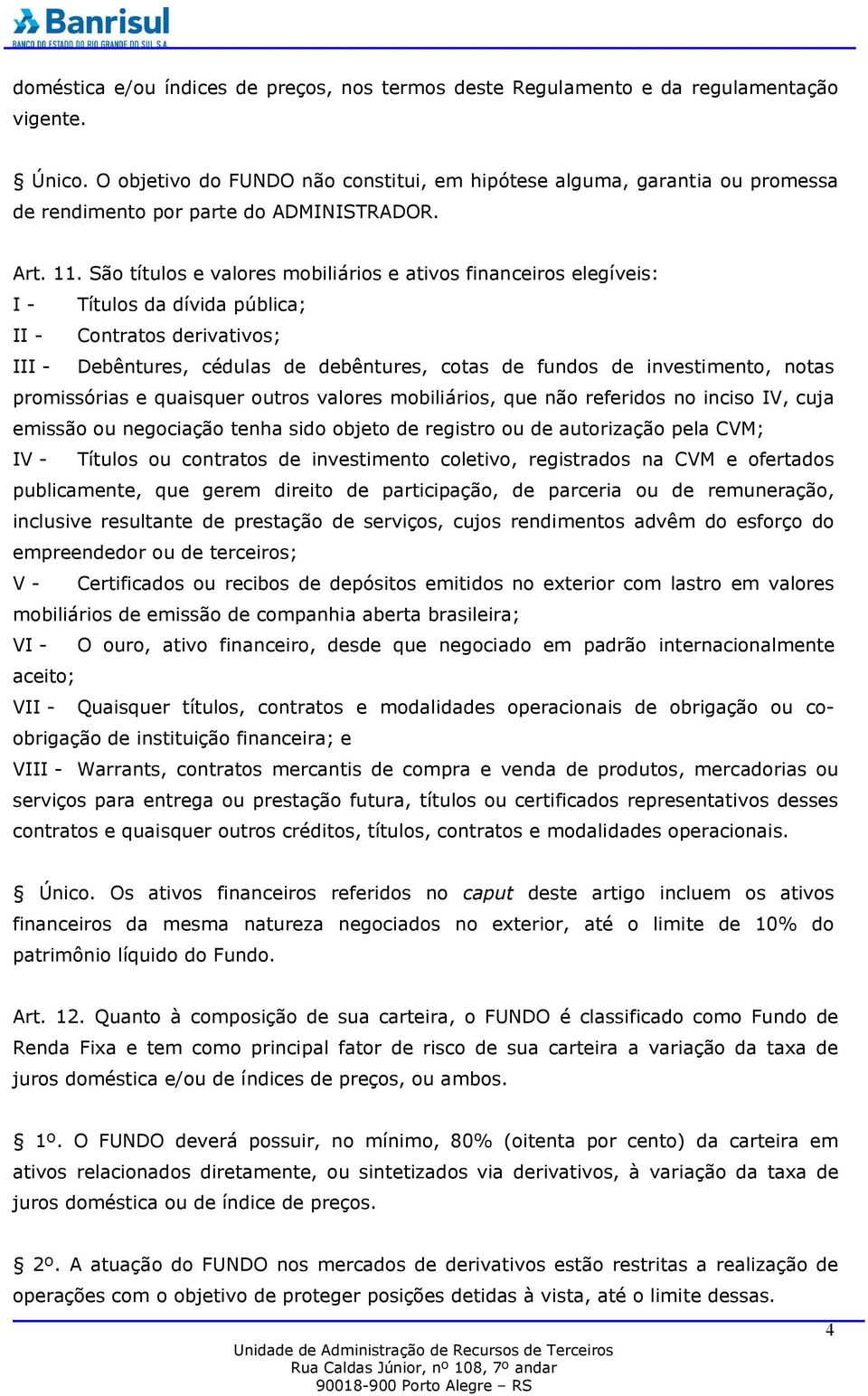 São títulos e valores mobiliários e ativos financeiros elegíveis: I - Títulos da dívida pública; II - Contratos derivativos; III - Debêntures, cédulas de debêntures, cotas de fundos de investimento,