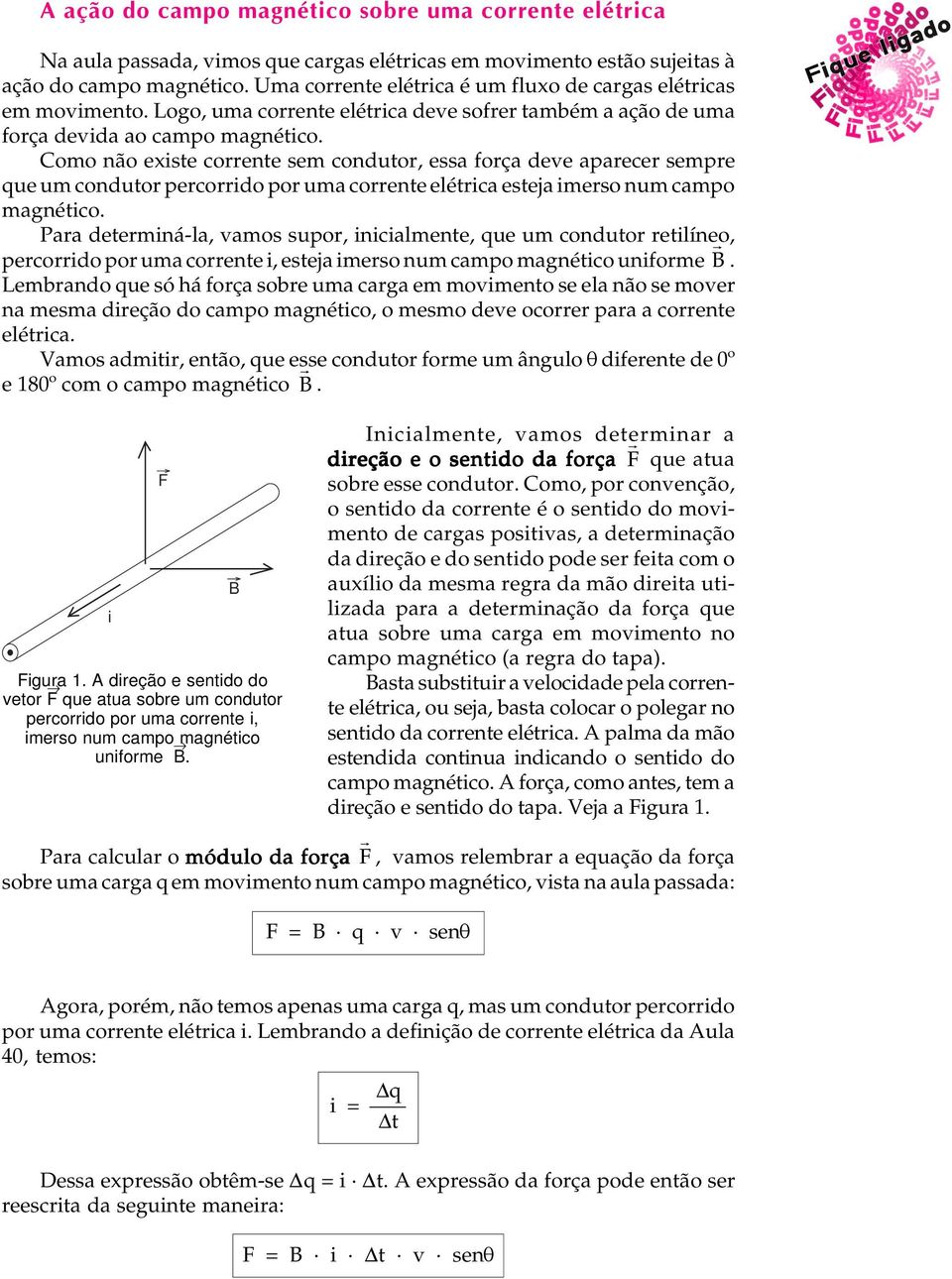 Como não exste corrente sem condutor, essa força deve aparecer sempre que um condutor percorrdo por uma corrente elétrca esteja merso num campo magnétco.