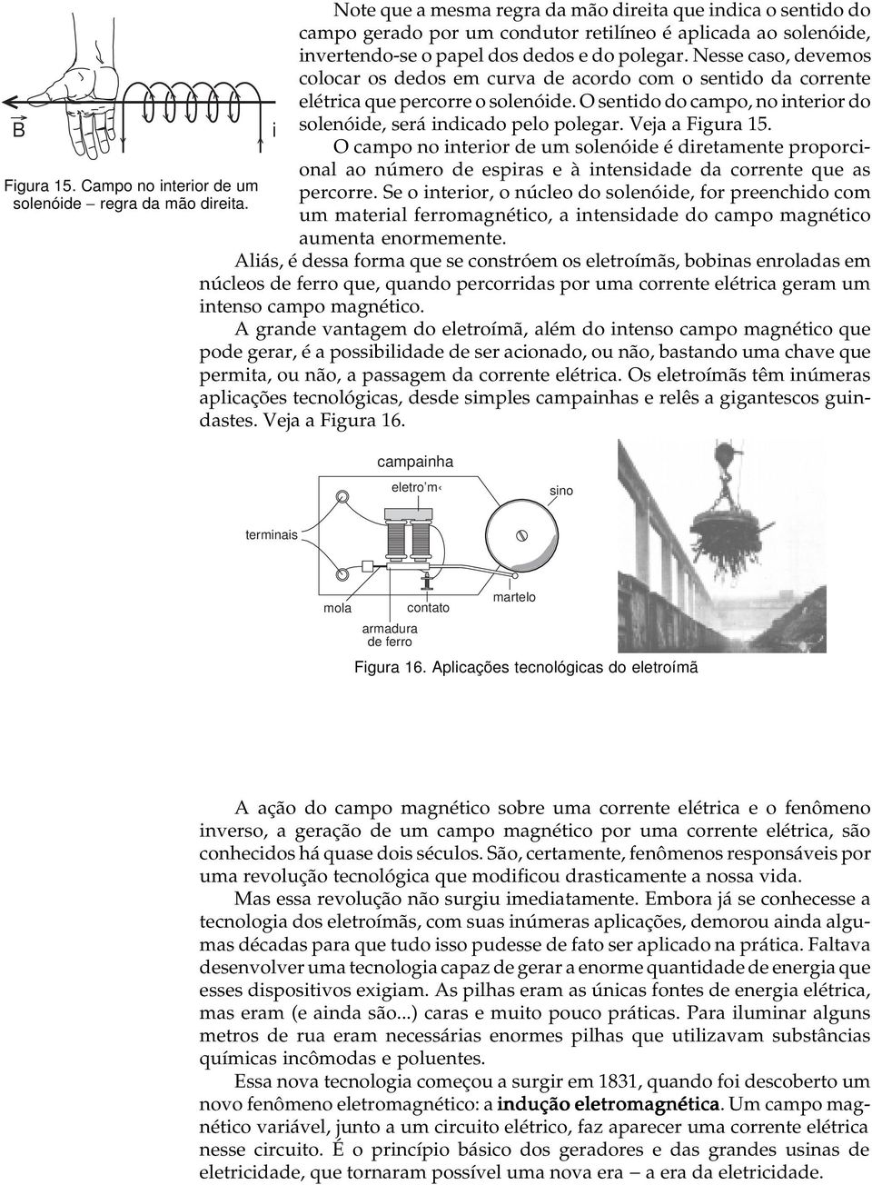 Nesse caso, devemos colocar os dedos em curva de acordo com o sentdo da corrente elétrca que percorre o solenóde. O sentdo do campo, no nteror do solenóde, será ndcado pelo polegar. Veja a gura 15.