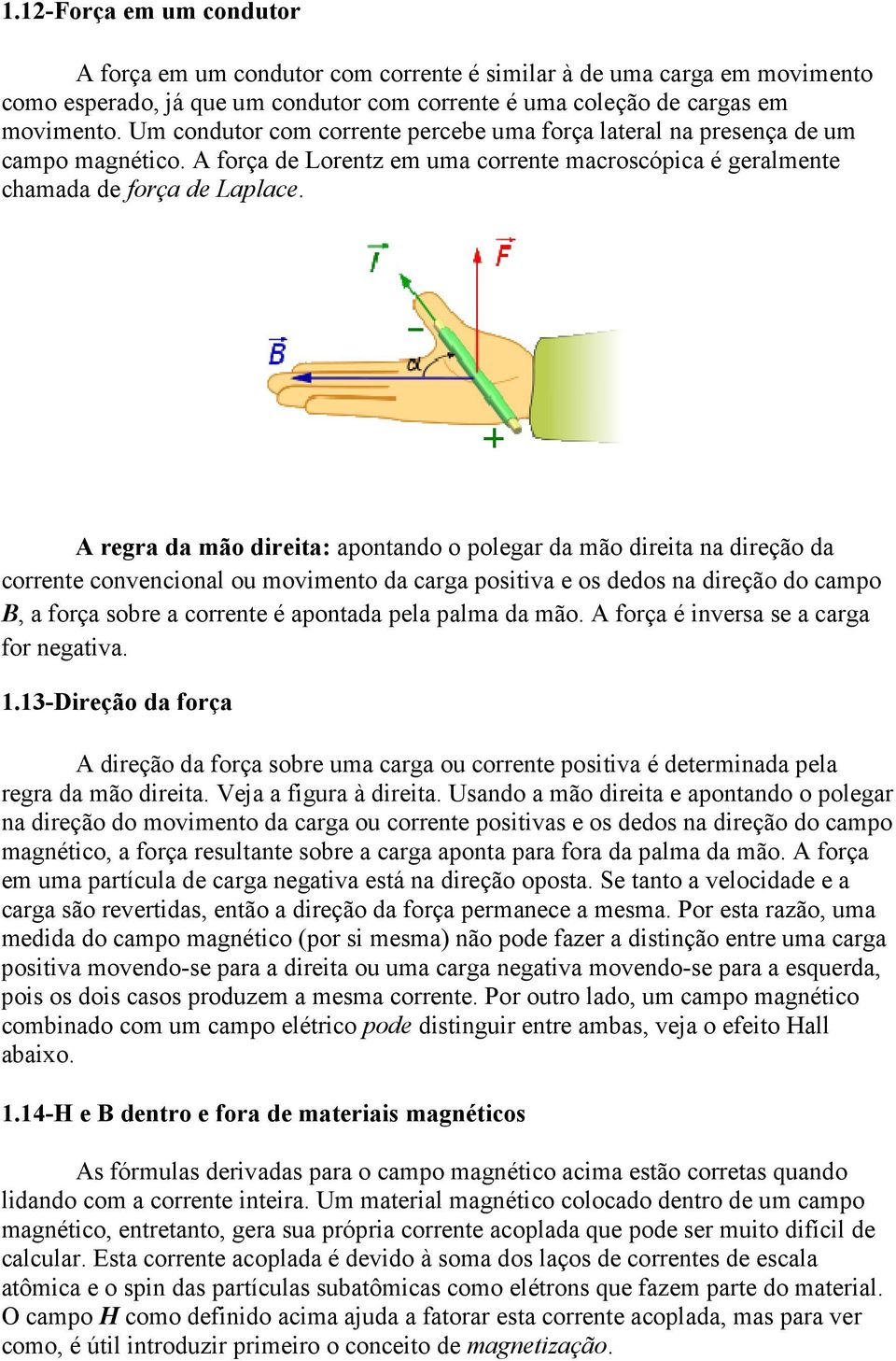 A regra da mão direita: apontando o polegar da mão direita na direção da corrente convencional ou movimento da carga positiva e os dedos na direção do campo B,, a força sobre a corrente é apontada