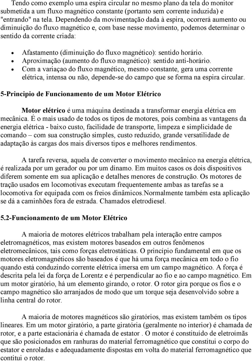 fluxo magnético): sentido horário. Aproximação (aumento do fluxo magnético): sentido anti-horário.