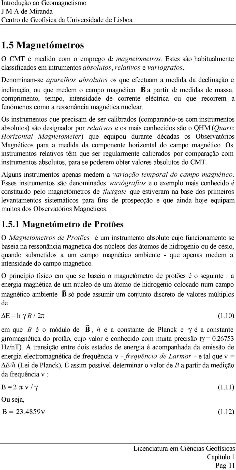 Denominam-se apaelhos absolutos os que efectuam a medida da declinação e inclinação, ou que medem o campo magnético B a pati de medidas de massa, compimento, tempo, intensidade de coente eléctica ou