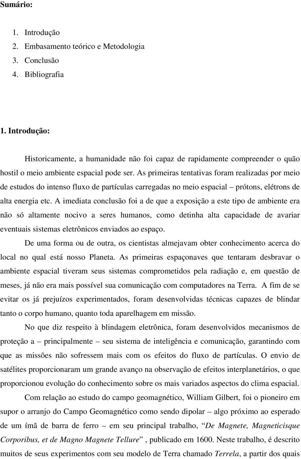 As primeiras tentativas foram realizadas por meio de estudos do intenso fluxo de partículas carregadas no meio espacial prótons, elétrons de alta energia etc.