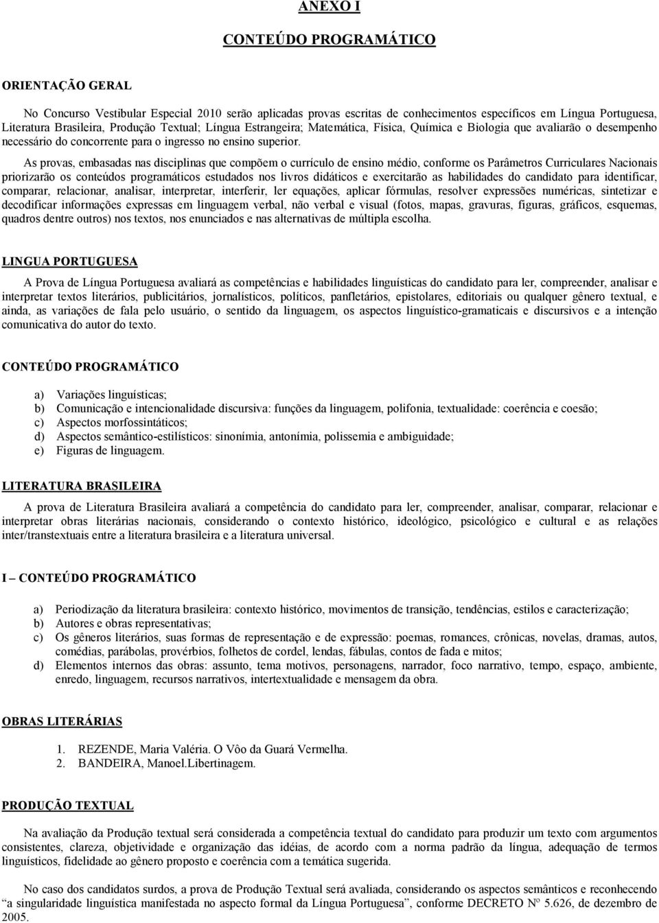 As provas, embasadas nas disciplinas que compõem o currículo de ensino médio, conforme os Parâmetros Curriculares Nacionais priorizarão os conteúdos programáticos estudados nos livros didáticos e