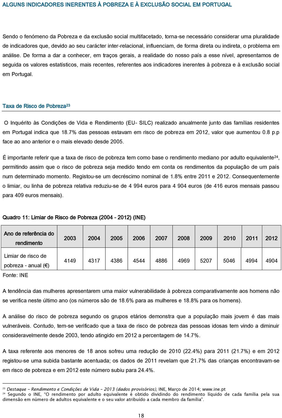 De forma a dar a conhecer, em traços gerais, a realidade do nosso país a esse nível, apresentamos de seguida os valores estatísticos, mais recentes, referentes aos indicadores inerentes à pobreza e à