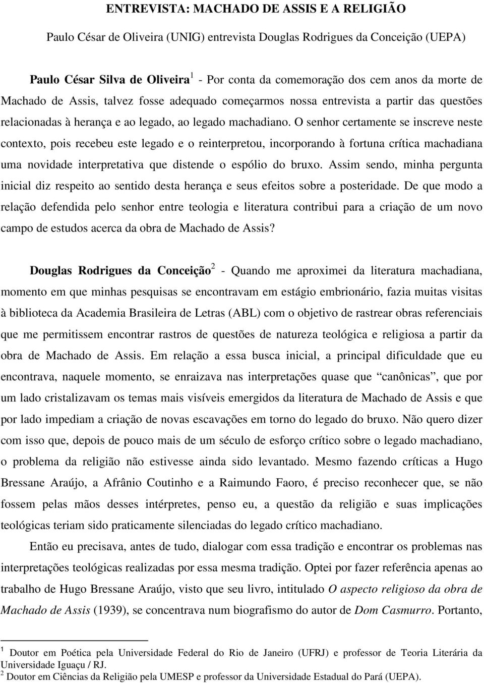 O senhor certamente se inscreve neste contexto, pois recebeu este legado e o reinterpretou, incorporando à fortuna crítica machadiana uma novidade interpretativa que distende o espólio do bruxo.