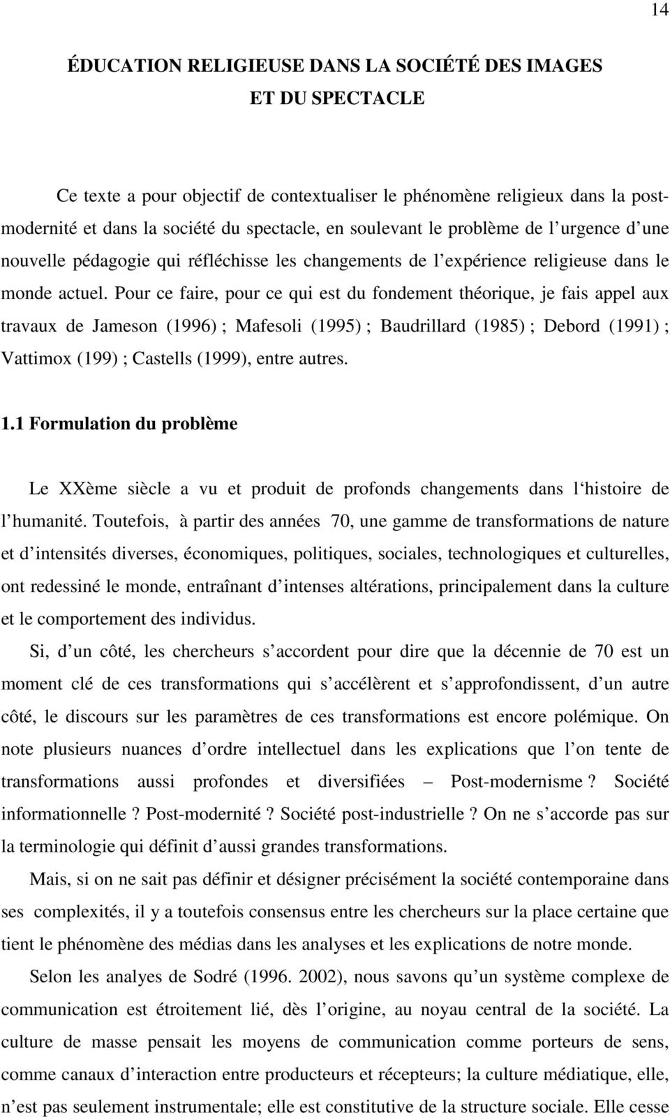 Pour ce faire, pour ce qui est du fondement théorique, je fais appel aux travaux de Jameson (1996) ; Mafesoli (1995) ; Baudrillard (1985) ; Debord (1991) ; Vattimox (199) ; Castells (1999), entre