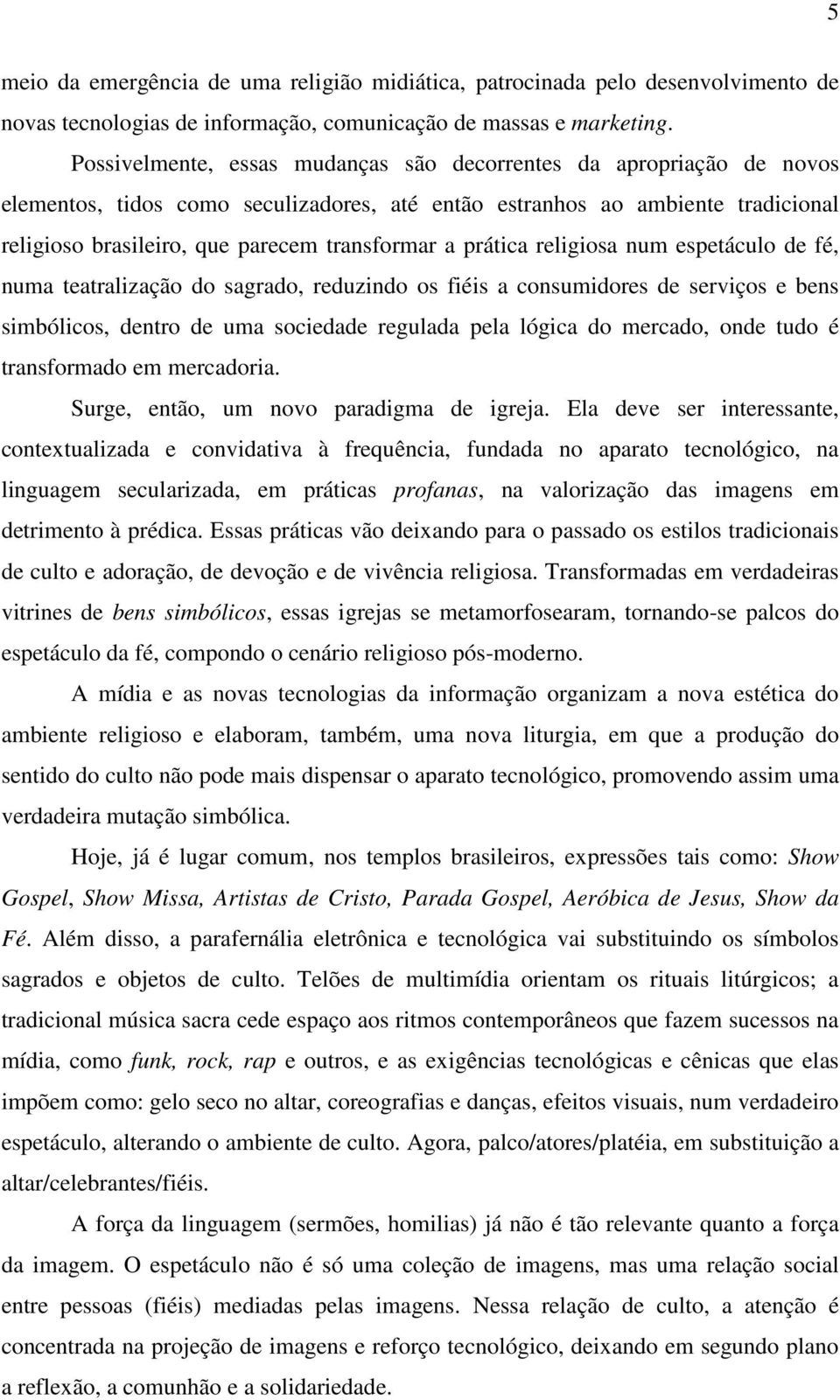 prática religiosa num espetáculo de fé, numa teatralização do sagrado, reduzindo os fiéis a consumidores de serviços e bens simbólicos, dentro de uma sociedade regulada pela lógica do mercado, onde