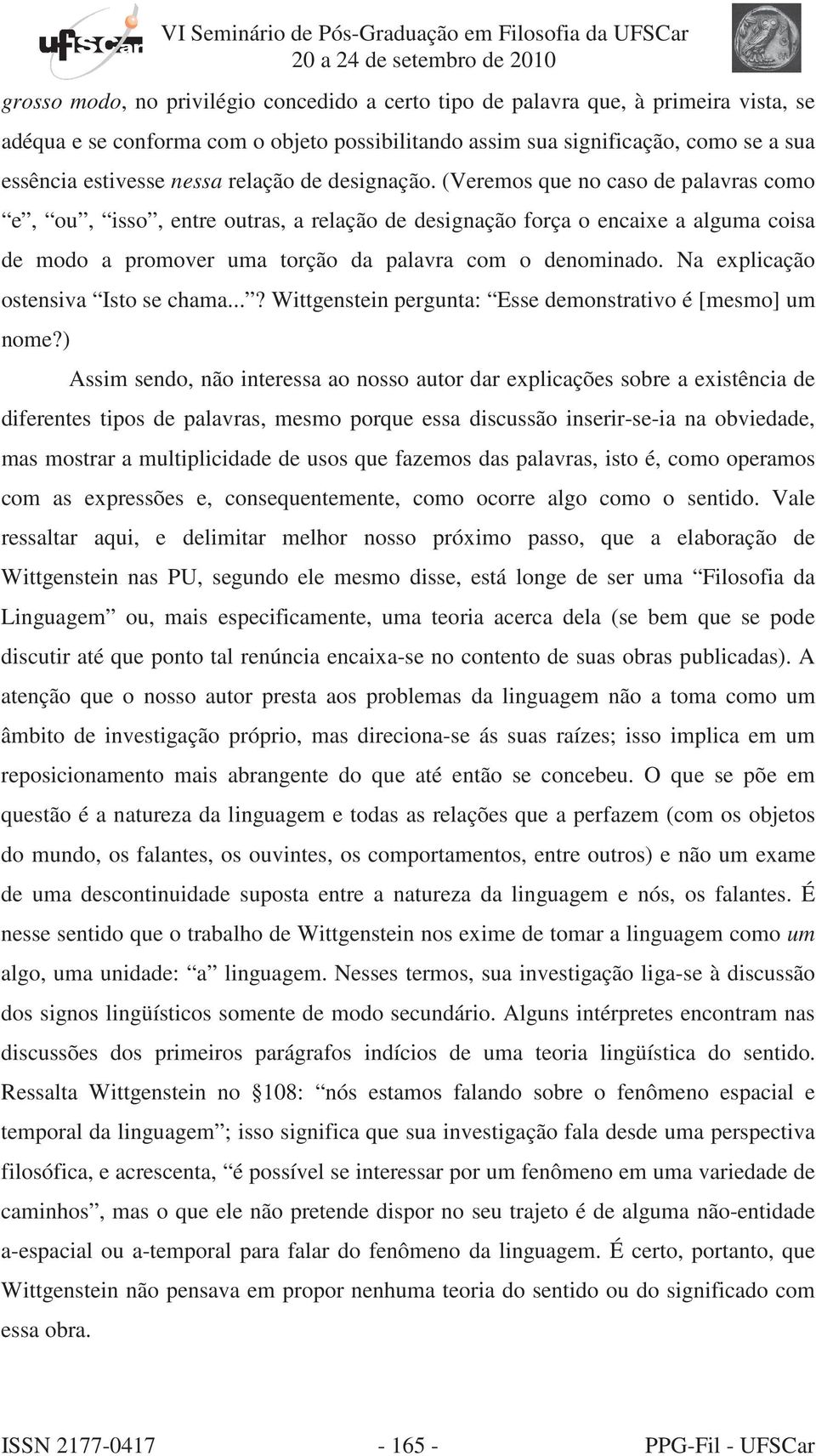 (Veremos que no caso de palavras como e, ou, isso, entre outras, a relação de designação força o encaixe a alguma coisa de modo a promover uma torção da palavra com o denominado.