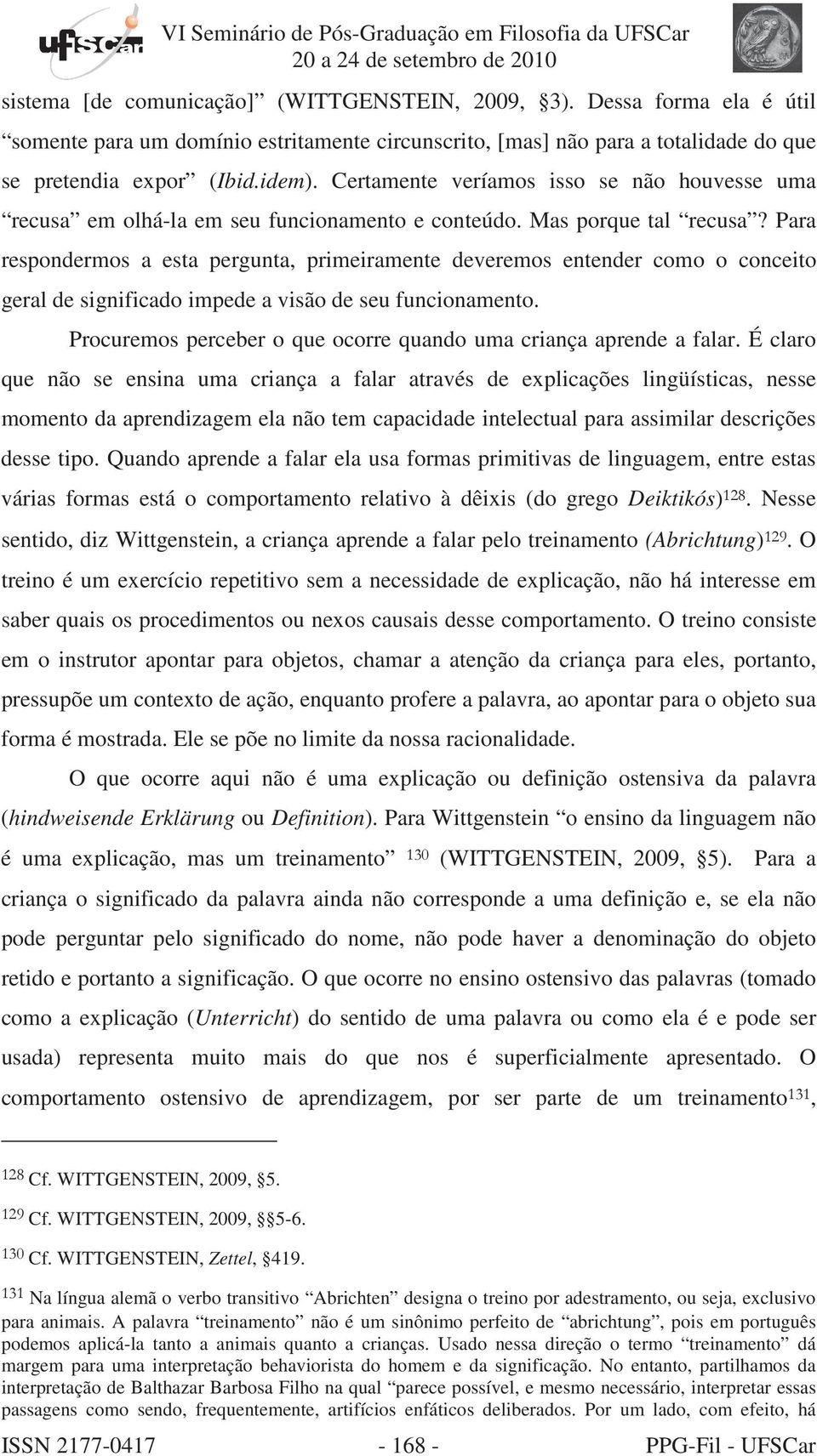 Para respondermos a esta pergunta, primeiramente deveremos entender como o conceito geral de significado impede a visão de seu funcionamento.