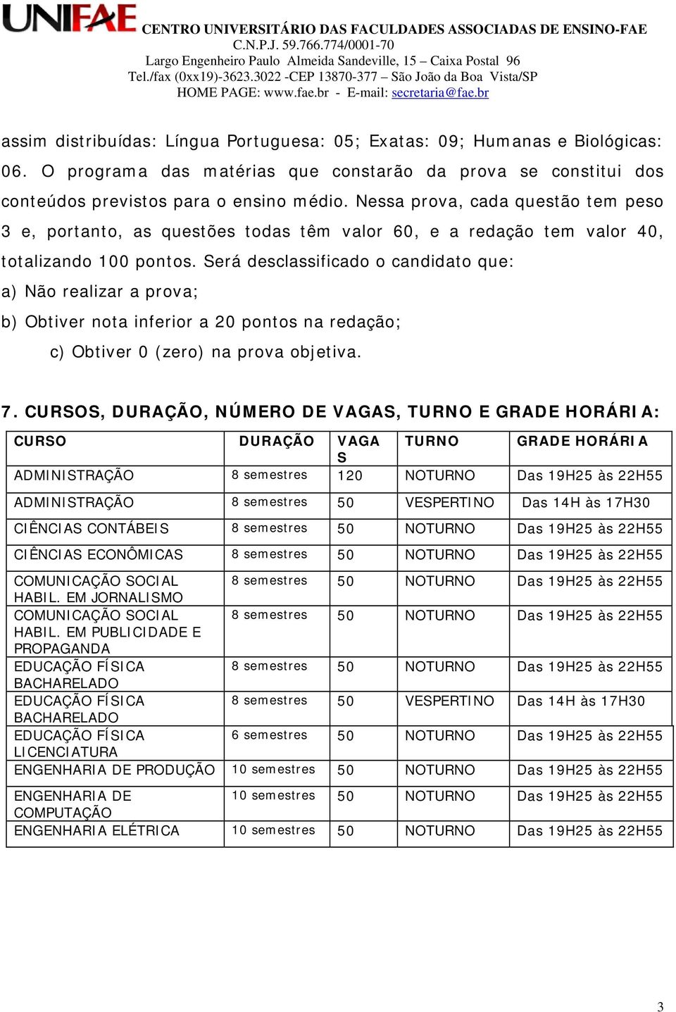 Será desclassificado o candidato que: a) Não realizar a prova; b) Obtiver nota inferior a 20 pontos na redação; c) Obtiver 0 (zero) na prova objetiva. 7.