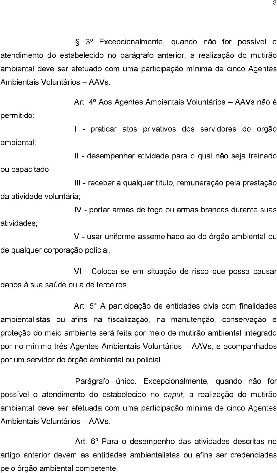 4º Aos Agentes Ambientais Voluntários AAVs não é permitido: I - praticar atos privativos dos servidores do órgão ambiental; II - desempenhar atividade para o qual não seja treinado ou capacitado; III