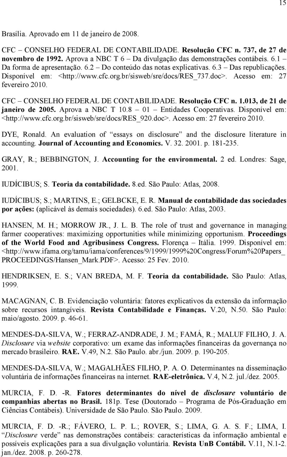 Resolução CFC n. 1.013, de 21 de janeiro de 2005. Aprova a NBC T 10.8 01 Entidades Cooperativas. Disponível em: <http://www.cfc.org.br/sisweb/sre/docs/res_920.doc>. Acesso em: 27 fevereiro 2010.