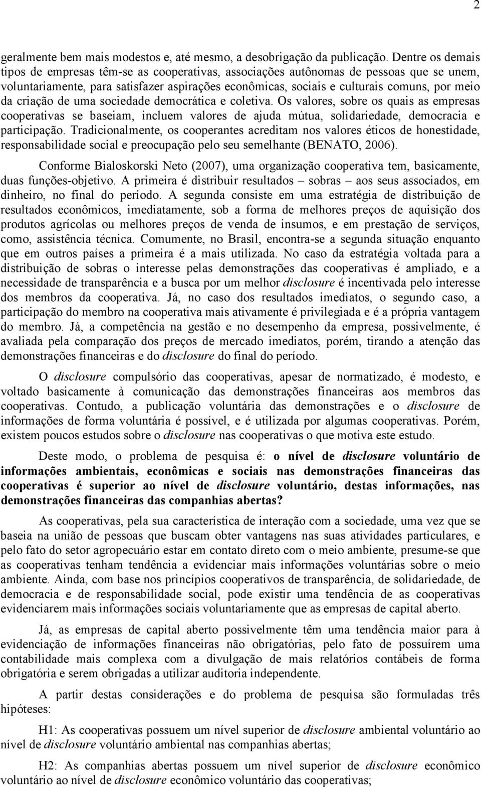 da criação de uma sociedade democrática e coletiva. Os valores, sobre os quais as empresas cooperativas se baseiam, incluem valores de ajuda mútua, solidariedade, democracia e participação.