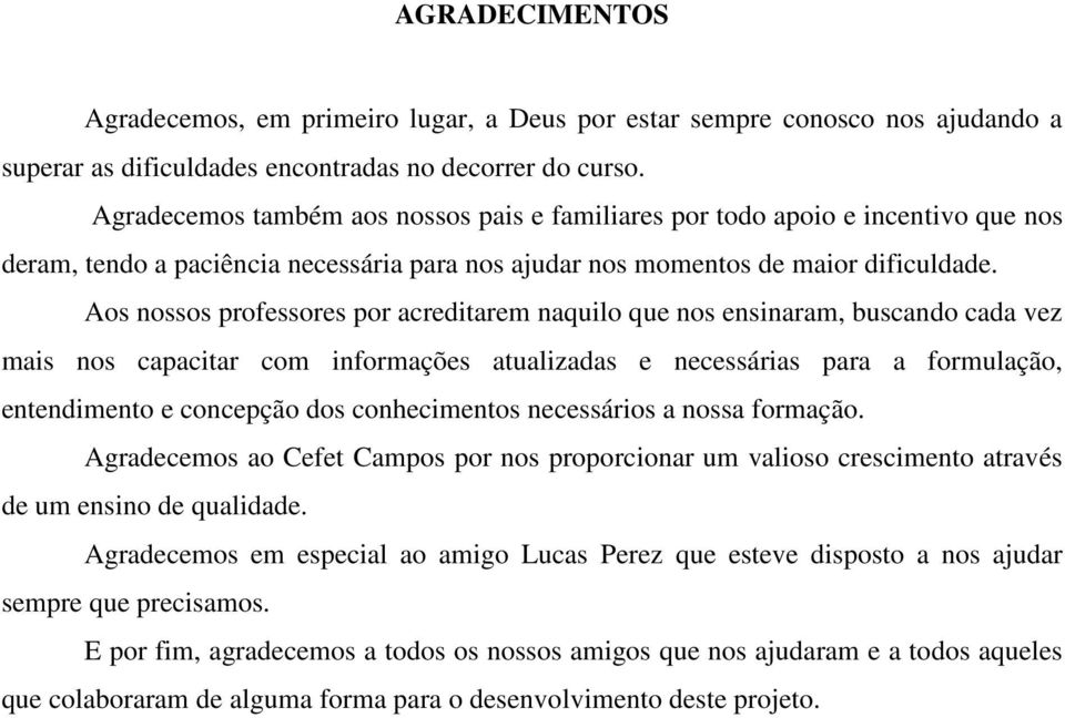 Aos nossos professores por acreditarem naquilo que nos ensinaram, buscando cada vez mais nos capacitar com informações atualizadas e necessárias para a formulação, entendimento e concepção dos